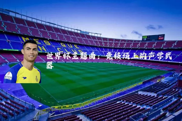 世界杯主题曲:竞技场上的声学武器