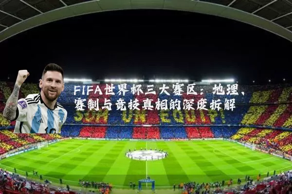 FIFA世界杯三大赛区：地理、赛制与竞技真相的深度拆解