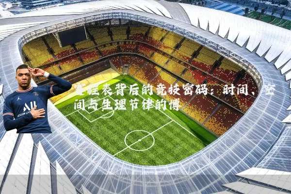 赛程表背后的竞技密码:时间、空间与生理节律的博弈