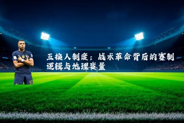 五换人制度:战术革命背后的赛制逻辑与地理变量