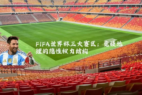 FIFA世界杯三大赛区：竞技地理的隐性权力结构
