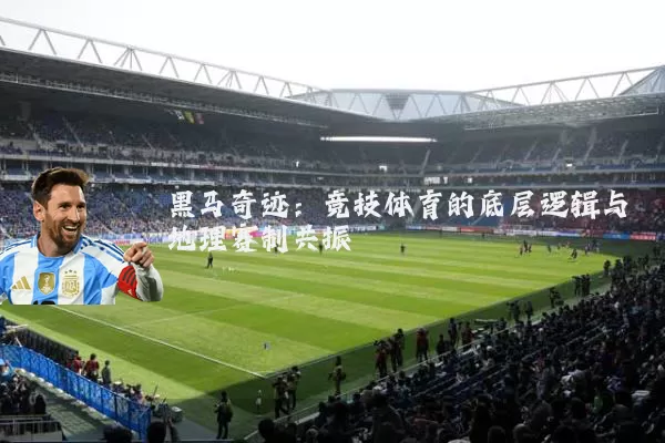 黑马奇迹:竞技体育的底层逻辑与地理赛制共振