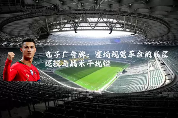 电子广告牌:赛场视觉革命的底层逻辑与战术干扰链