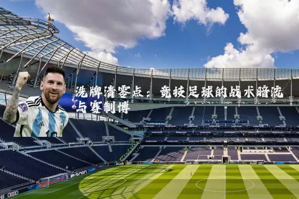 洗牌清零点:竞技足球的战术暗流与赛制博弈