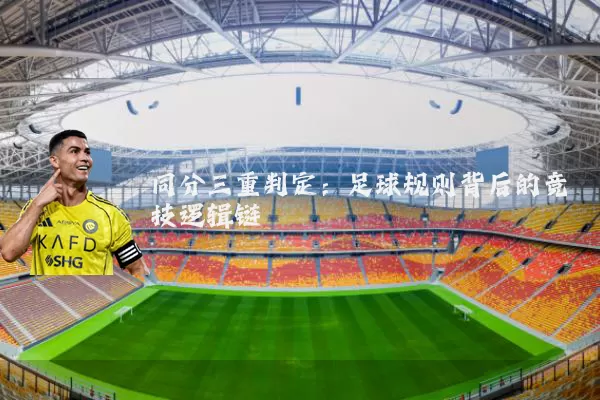 同分三重判定:足球规则背后的竞技逻辑链