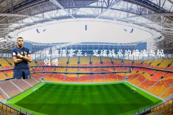 洗牌清零点:足球战术的暗流与规则博弈