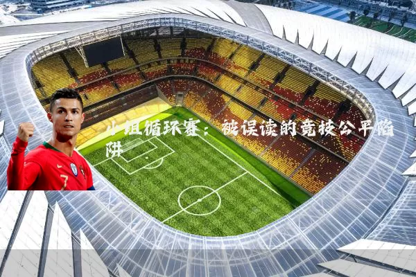 小组循环赛:被误读的竞技公平陷阱