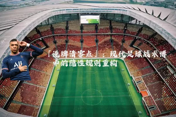 「洗牌清零点」：现代足球战术博弈中的隐性规则重构