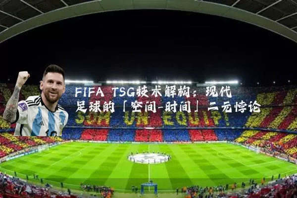 FIFA TSG技术解构:现代足球的「空间-时间」二元悖论
